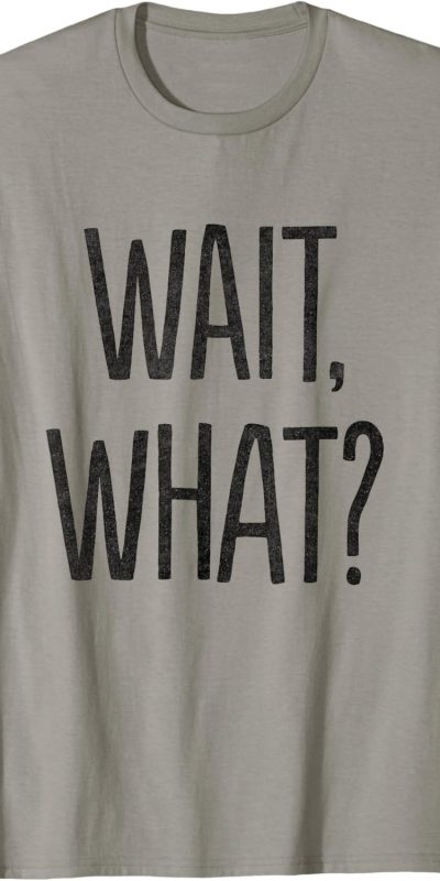 Wait, What? T-Shirt T-Shirt